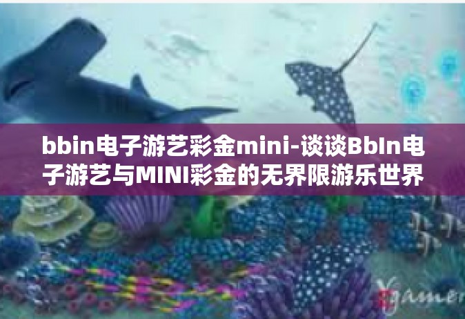 bbin电子游艺彩金mini-谈谈BbIn电子游艺与MINI彩金的无界限游乐世界体验-bbin电子游艺彩金mini