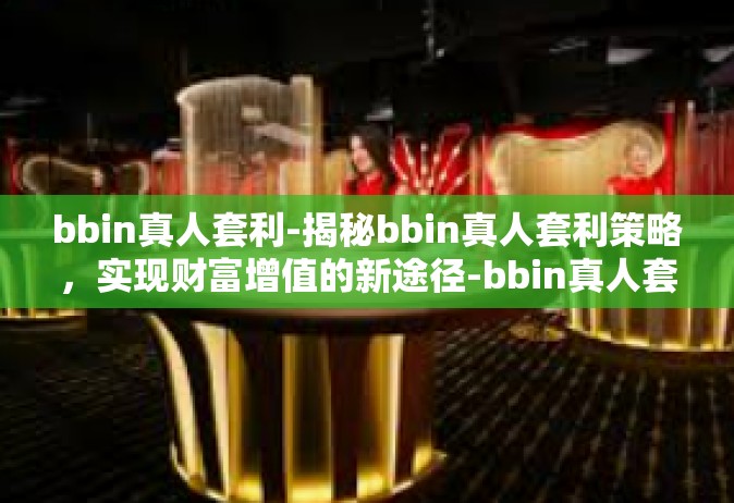 bbin真人套利-揭秘bbin真人套利策略，实现财富增值的新途径-bbin真人套利