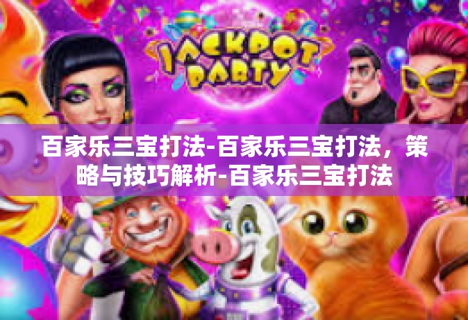 百家乐三宝打法-百家乐三宝打法，策略与技巧解析-百家乐三宝打法