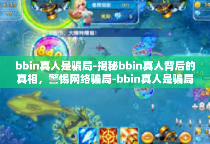 bbin真人是骗局-揭秘bbin真人背后的真相，警惕网络骗局-bbin真人是骗局