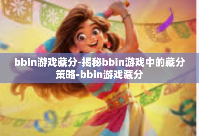 bbin游戏藏分-揭秘bbin游戏中的藏分策略-bbin游戏藏分