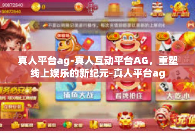 真人平台ag-真人互动平台AG，重塑线上娱乐的新纪元-真人平台ag