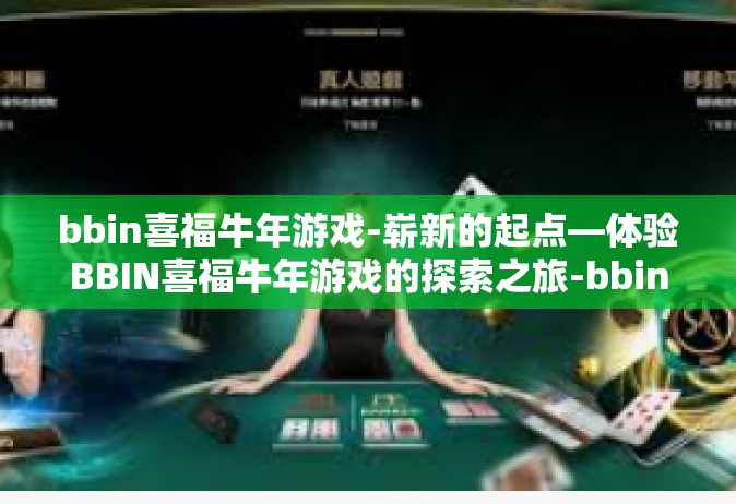 bbin喜福牛年游戏-崭新的起点—体验BBIN喜福牛年游戏的探索之旅-bbin喜福牛年游戏