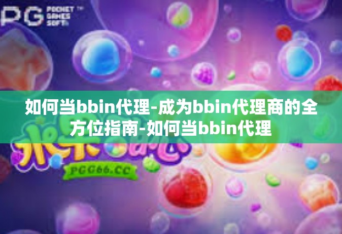 如何当bbin代理-成为bbin代理商的全方位指南-如何当bbin代理