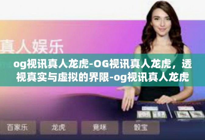 og视讯真人龙虎-OG视讯真人龙虎，透视真实与虚拟的界限-og视讯真人龙虎