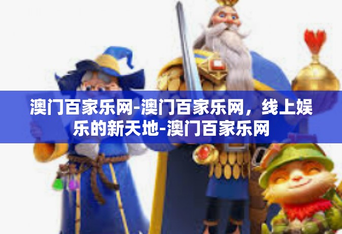 澳门百家乐网-澳门百家乐网，线上娱乐的新天地-澳门百家乐网
