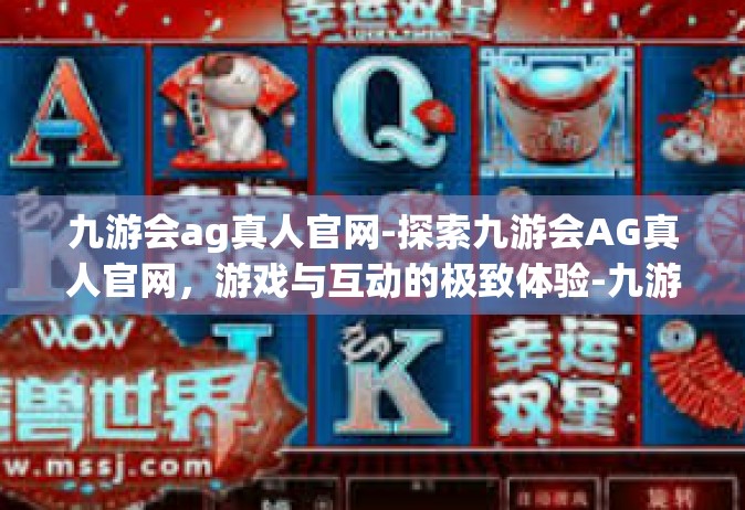 九游会ag真人官网-探索九游会AG真人官网，游戏与互动的极致体验-九游会ag真人官网