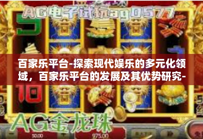 百家乐平台-探索现代娱乐的多元化领域，百家乐平台的发展及其优势研究-百家乐平台