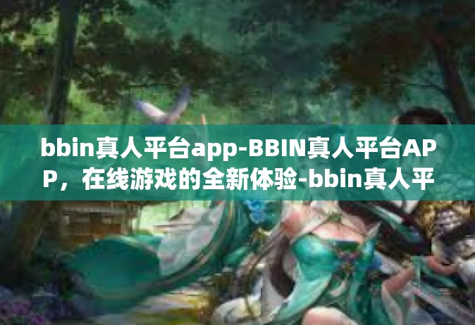 bbin真人平台app-BBIN真人平台APP，在线游戏的全新体验-bbin真人平台app