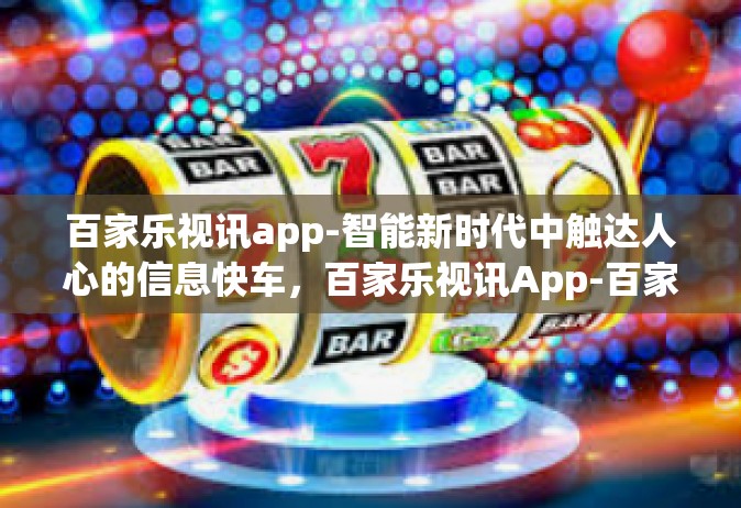 百家乐视讯app-智能新时代中触达人心的信息快车，百家乐视讯App-百家乐视讯app