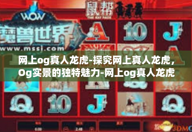 网上og真人龙虎-探究网上真人龙虎，Og实景的独特魅力-网上og真人龙虎