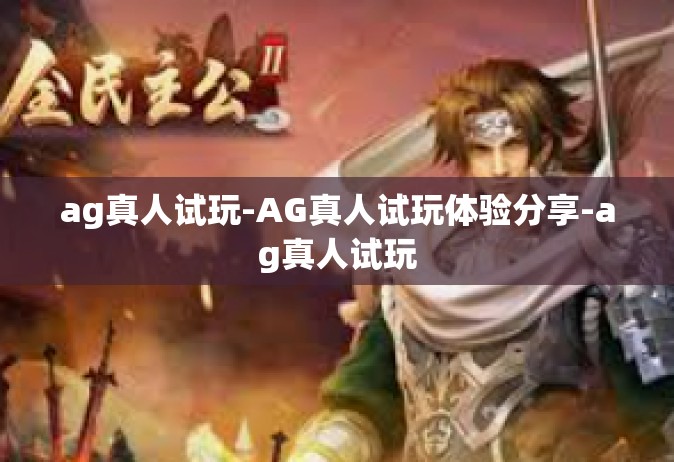 ag真人试玩-AG真人试玩体验分享-ag真人试玩