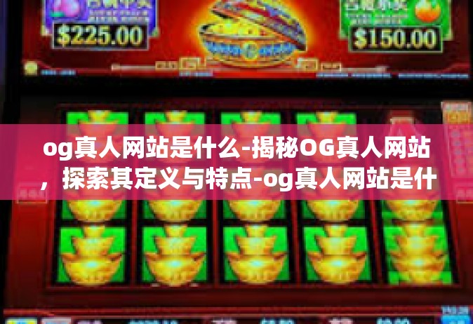 og真人网站是什么-揭秘OG真人网站，探索其定义与特点-og真人网站是什么