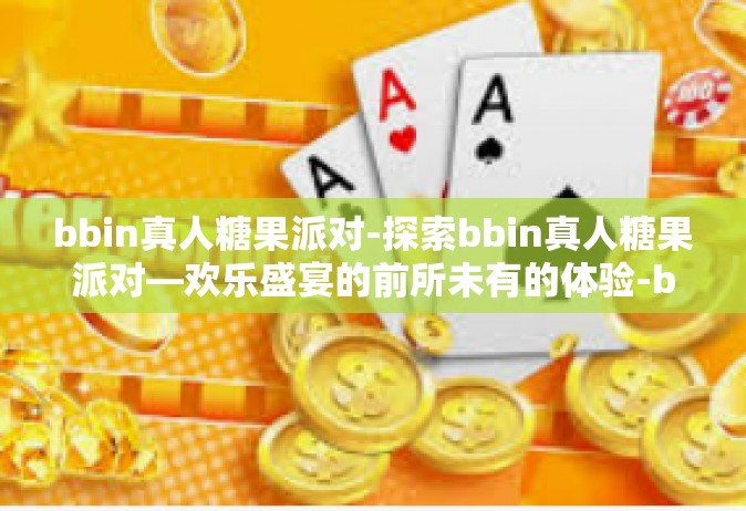 bbin真人糖果派对-探索bbin真人糖果派对—欢乐盛宴的前所未有的体验-bbin真人糖果派对