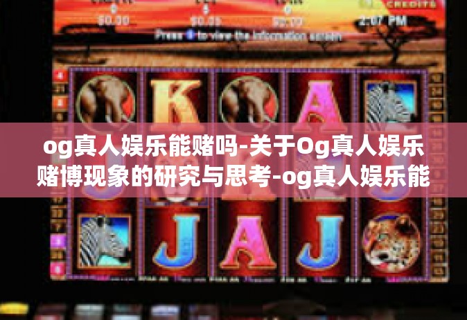 og真人娱乐能赌吗-关于Og真人娱乐赌博现象的研究与思考-og真人娱乐能赌吗