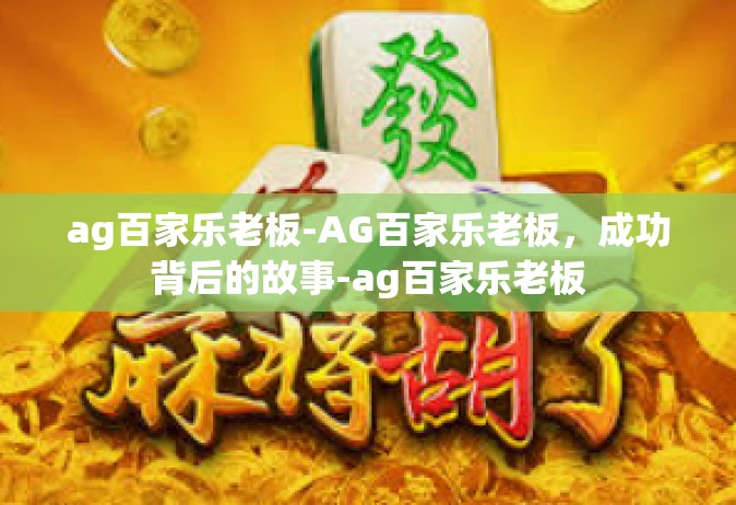 ag百家乐老板-AG百家乐老板，成功背后的故事-ag百家乐老板