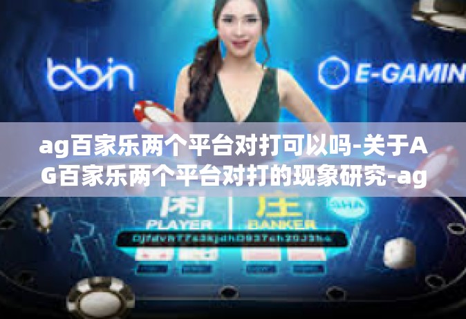 ag百家乐两个平台对打可以吗-关于AG百家乐两个平台对打的现象研究-ag百家乐两个平台对打可以吗