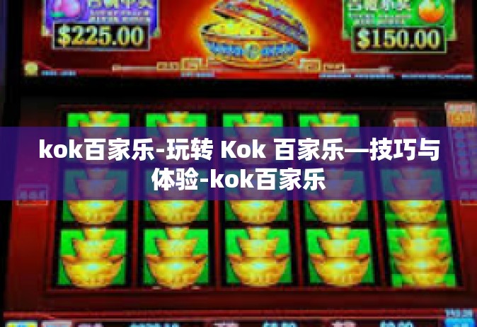 kok百家乐-玩转 Kok 百家乐—技巧与体验-kok百家乐