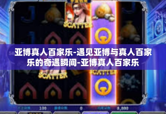 亚博真人百家乐-遇见亚博与真人百家乐的奇遇瞬间-亚博真人百家乐