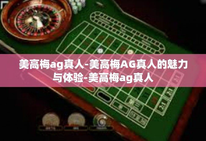 美高梅ag真人-美高梅AG真人的魅力与体验-美高梅ag真人