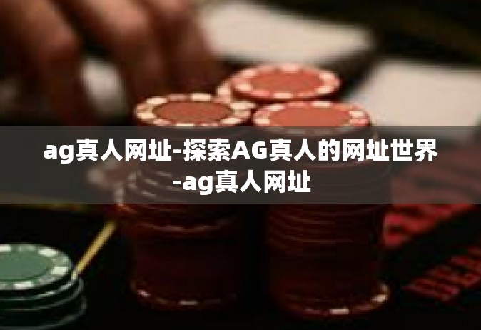 ag真人网址-探索AG真人的网址世界-ag真人网址