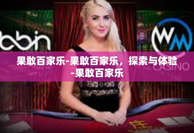 果敢百家乐-果敢百家乐，探索与体验-果敢百家乐
