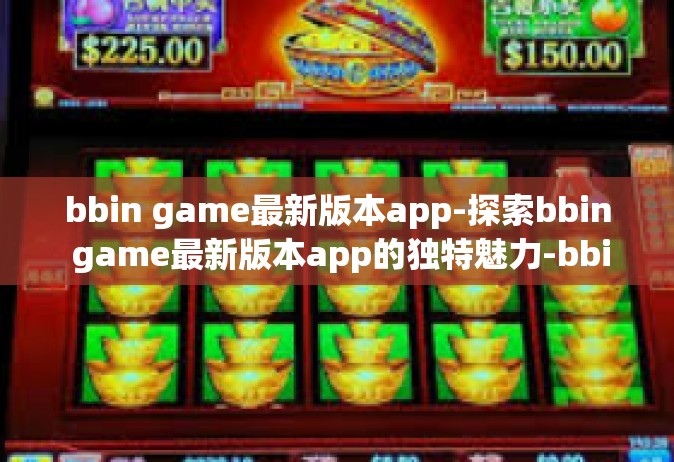 bbin game最新版本app-探索bbin game最新版本app的独特魅力-bbin game最新版本app
