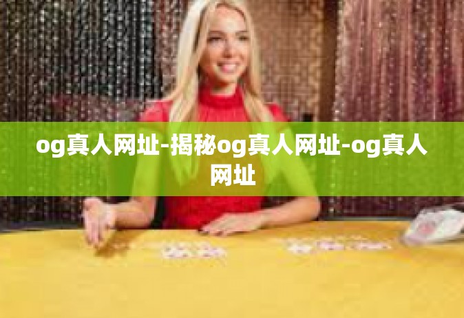 og真人网址-揭秘og真人网址-og真人网址