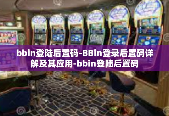 bbin登陆后置码-BBin登录后置码详解及其应用-bbin登陆后置码