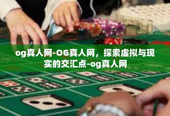 og真人网-OG真人网，探索虚拟与现实的交汇点-og真人网