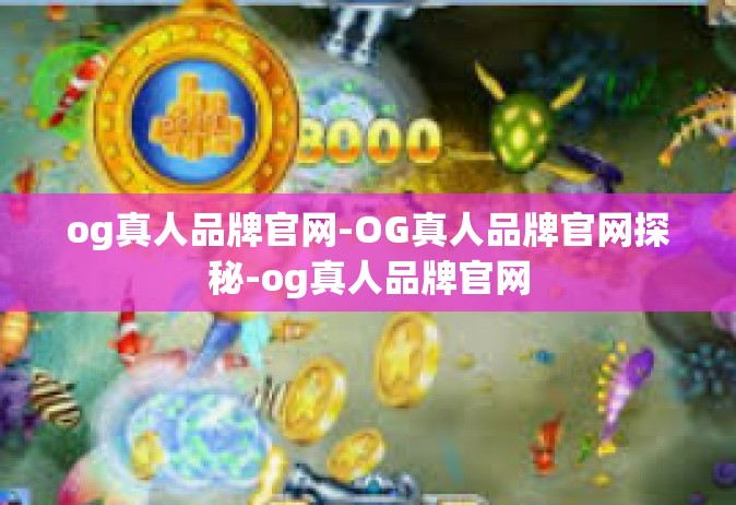 og真人品牌官网-OG真人品牌官网探秘-og真人品牌官网