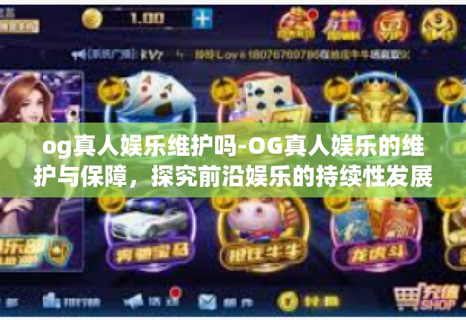 og真人娱乐维护吗-OG真人娱乐的维护与保障，探究前沿娱乐的持续性发展策略-og真人娱乐维护吗