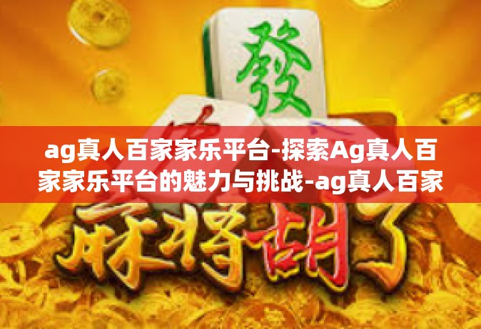 ag真人百家家乐平台-探索Ag真人百家家乐平台的魅力与挑战-ag真人百家家乐平台