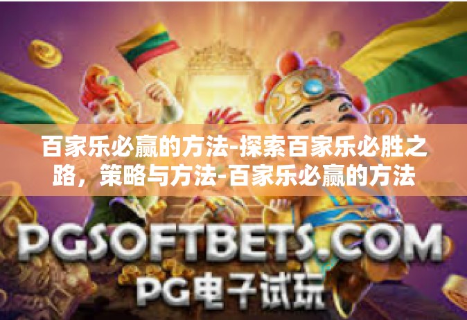 百家乐必赢的方法-探索百家乐必胜之路，策略与方法-百家乐必赢的方法
