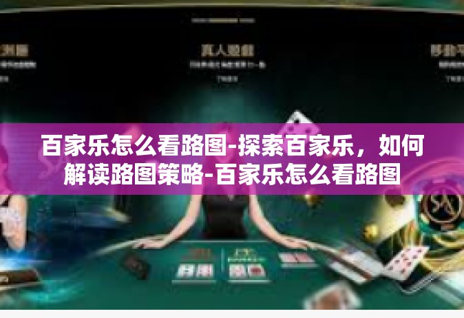 百家乐怎么看路图-探索百家乐，如何解读路图策略-百家乐怎么看路图