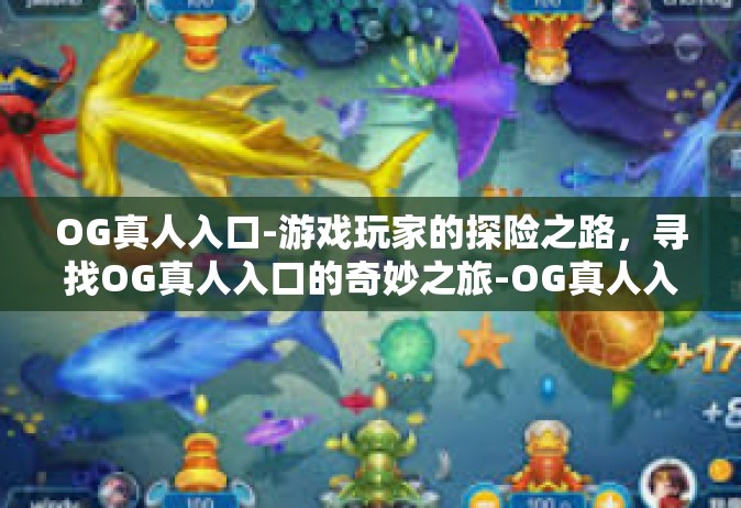 OG真人入口-游戏玩家的探险之路，寻找OG真人入口的奇妙之旅-OG真人入口