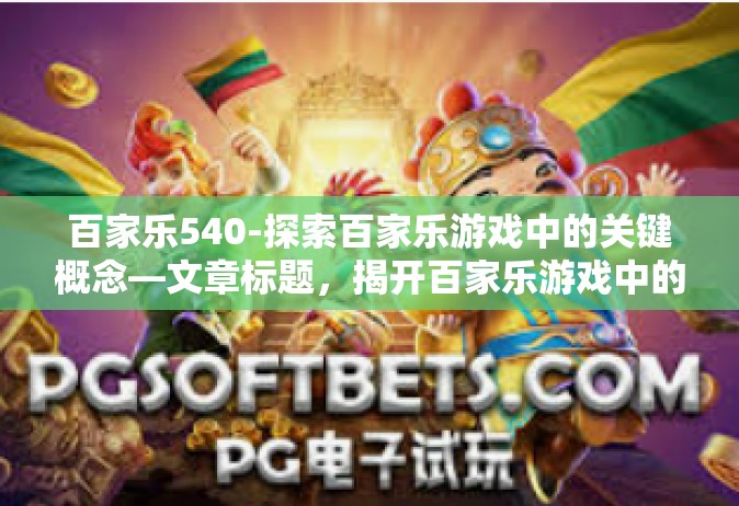 百家乐540-探索百家乐游戏中的关键概念—文章标题，揭开百家乐游戏中的新视角，探讨风云变革540篇章-百家乐540