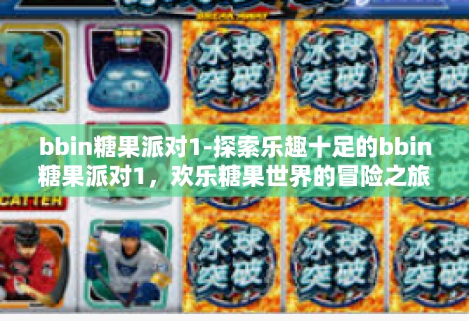 bbin糖果派对1-探索乐趣十足的bbin糖果派对1，欢乐糖果世界的冒险之旅-bbin糖果派对1