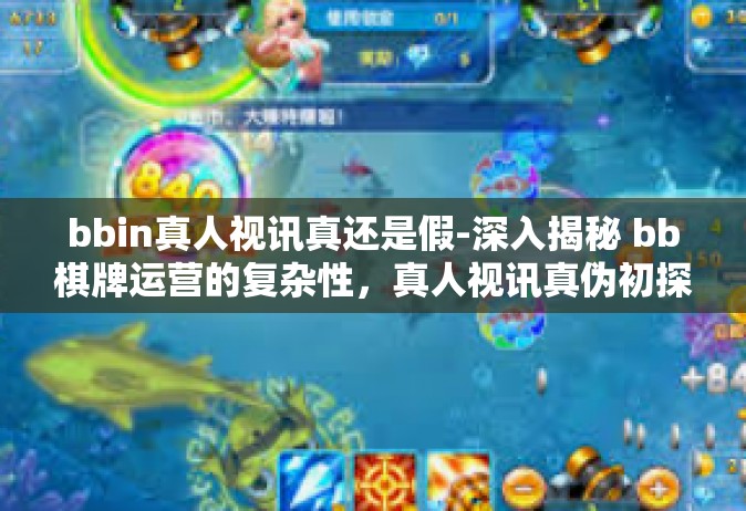 bbin真人视讯真还是假-深入揭秘 bb棋牌运营的复杂性，真人视讯真伪初探-bbin真人视讯真还是假