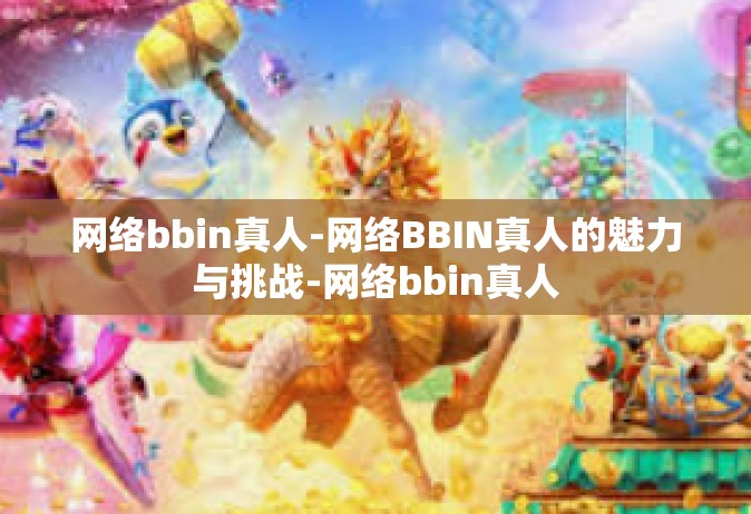 网络bbin真人-网络BBIN真人的魅力与挑战-网络bbin真人