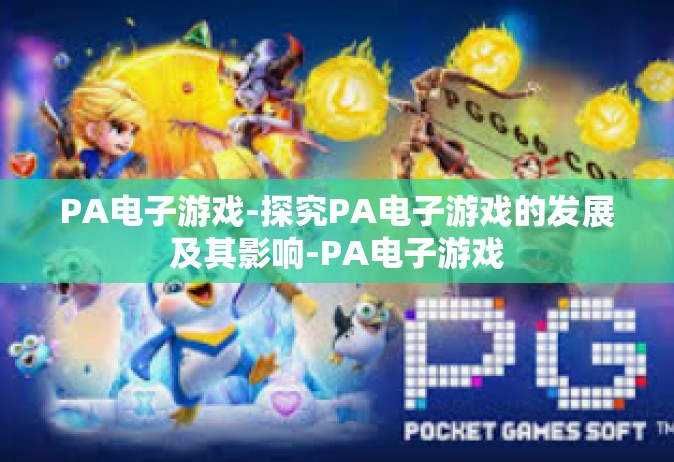 PA电子游戏-探究PA电子游戏的发展及其影响-PA电子游戏