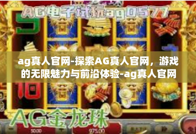 ag真人官网-探索AG真人官网，游戏的无限魅力与前沿体验-ag真人官网
