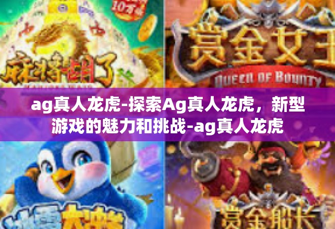 ag真人龙虎-探索Ag真人龙虎，新型游戏的魅力和挑战-ag真人龙虎