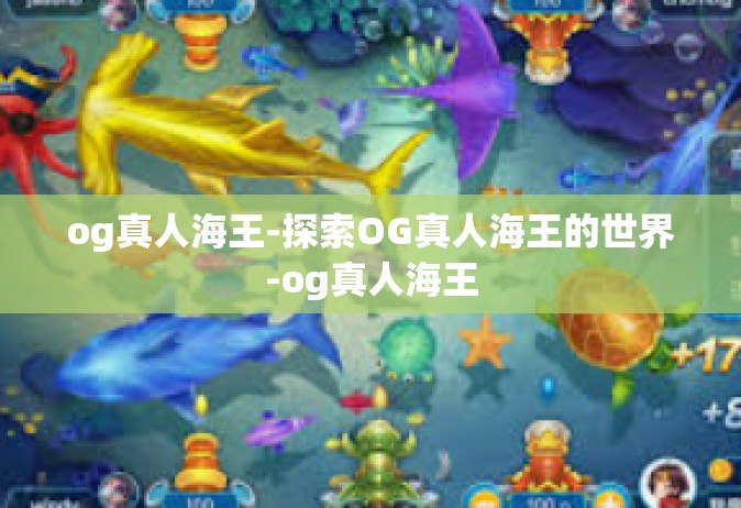 og真人海王-探索OG真人海王的世界-og真人海王