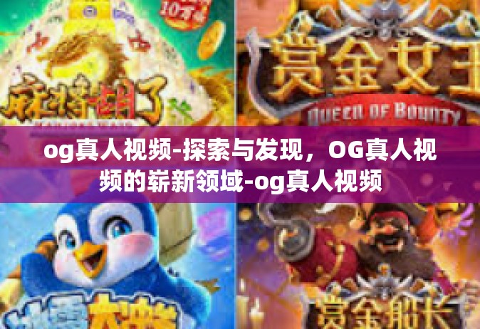 og真人视频-探索与发现，OG真人视频的崭新领域-og真人视频