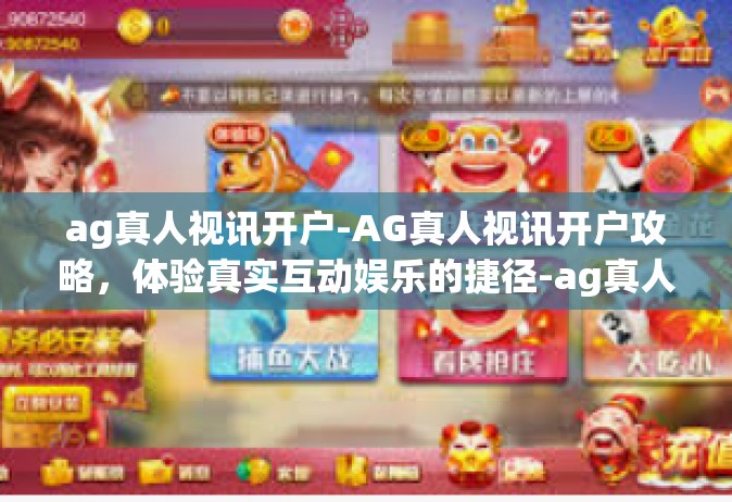 ag真人视讯开户-AG真人视讯开户攻略，体验真实互动娱乐的捷径-ag真人视讯开户
