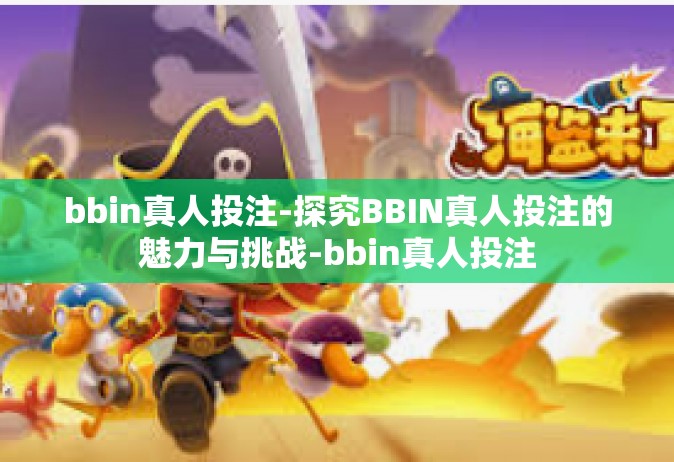 bbin真人投注-探究BBIN真人投注的魅力与挑战-bbin真人投注