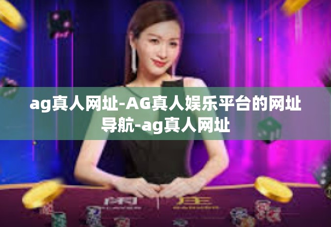 ag真人网址-AG真人娱乐平台的网址导航-ag真人网址
