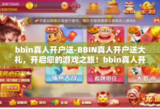 bbin真人开户送-BBIN真人开户送大礼，开启您的游戏之旅！bbin真人开户送
