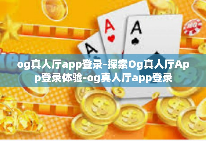 og真人厅app登录-探索Og真人厅App登录体验-og真人厅app登录